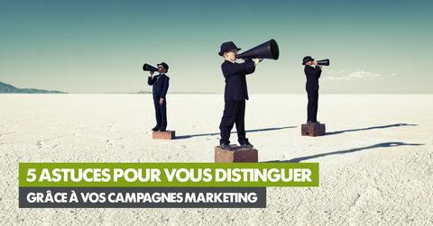 5 astuces pour vous distinguer grâce à vos campagnes marketing