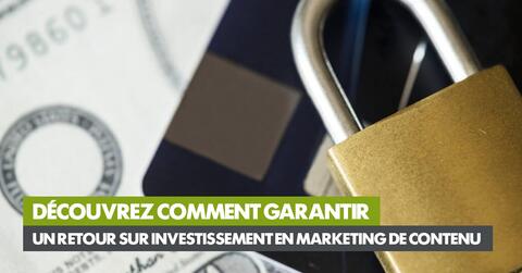 Découvrez comment garantir un retour sur investissement en marketing de contenu